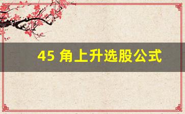 45 角上升选股公式怎么算(45度角上涨k线图)_https://www.haiwangdasha.com_郑商所_第1张
